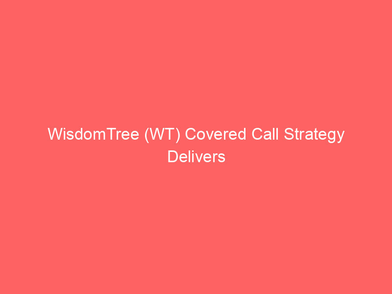 wisdomtree (wt) covered call strategy delivers 19% annualized yield: a high income options play