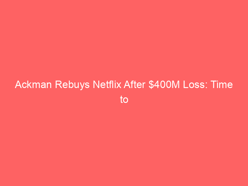 ackman rebuys netflix after $400m loss: time to invest?