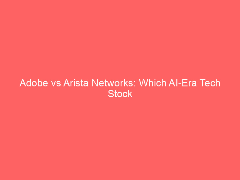 adobe vs arista networks: which ai era tech stock wins for 2026? valuation, growth & risk compared