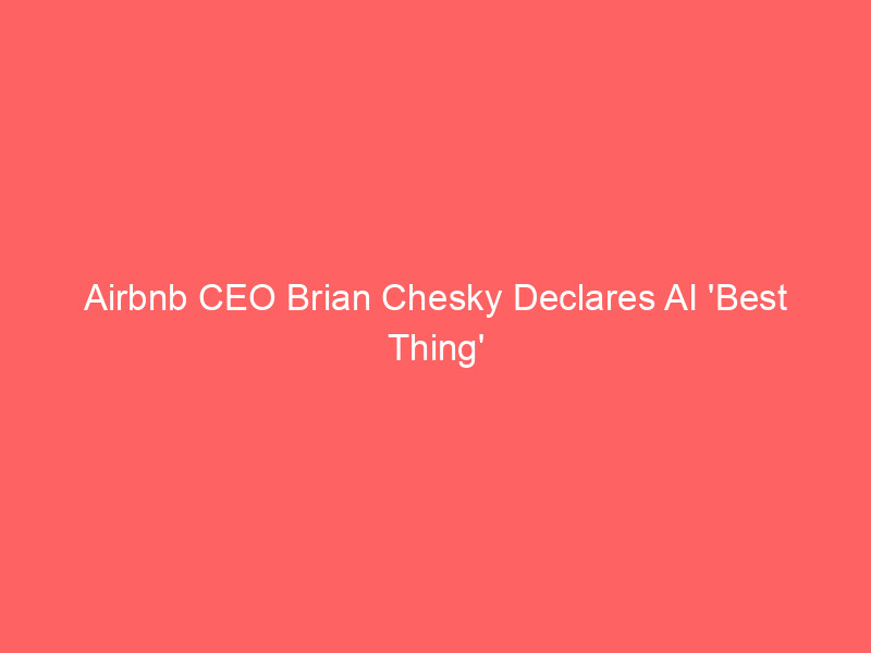 airbnb ceo brian chesky declares ai 'best thing' for company as stock surges 15% on earnings beat