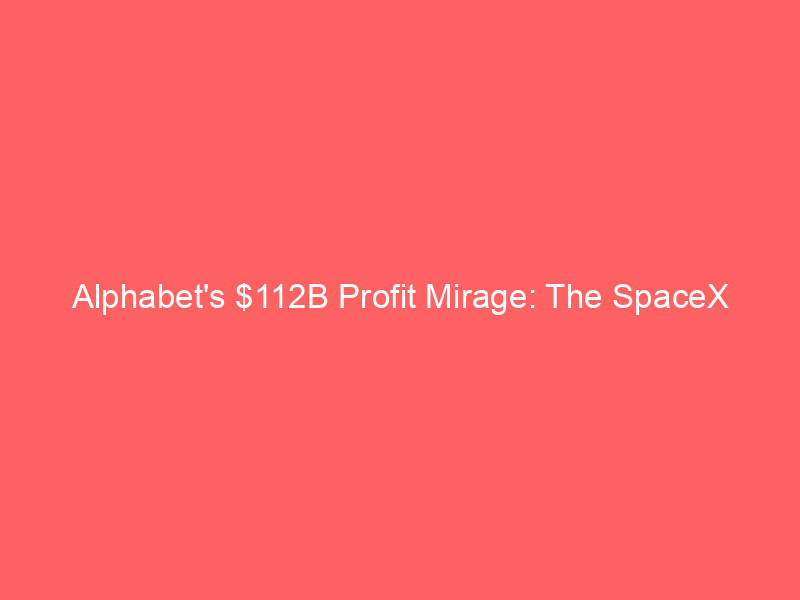 alphabet's $112b profit mirage: the spacex accounting catch explained