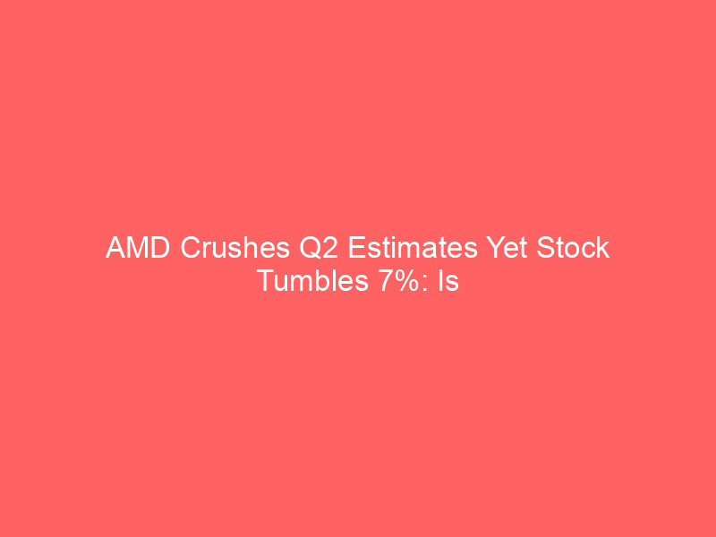 amd crushes q2 estimates yet stock tumbles 7%: is the ai chip leader a buy on the dip?