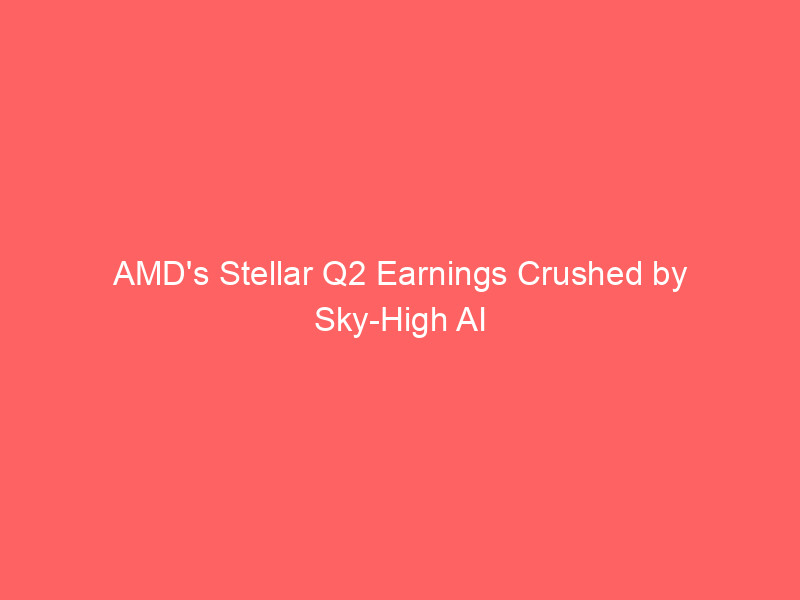 amd's stellar q2 earnings crushed by sky high ai expectations: why 'beat and raise' isn't enough anymore