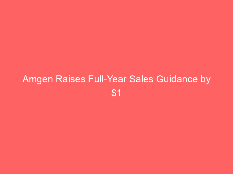 amgen raises full year sales guidance by $1 billion after q2 earnings crush estimates