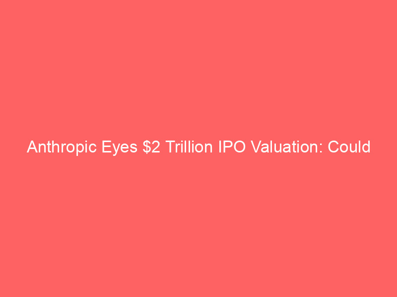 anthropic eyes $2 trillion ipo valuation: could top spacex's record debut