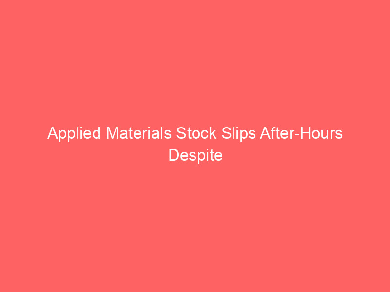 applied materials stock slips after hours despite record q3 revenue of $9.12b: ai led earnings power s&p 500's 50% growth surge