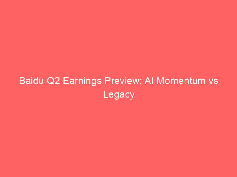 baidu q2 earnings preview: ai momentum vs legacy headwinds key metrics to watch on august 18