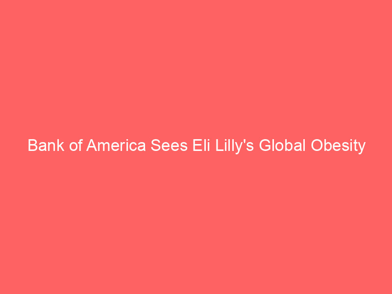 bank of america sees eli lilly's global obesity market surpassing u.s. sales