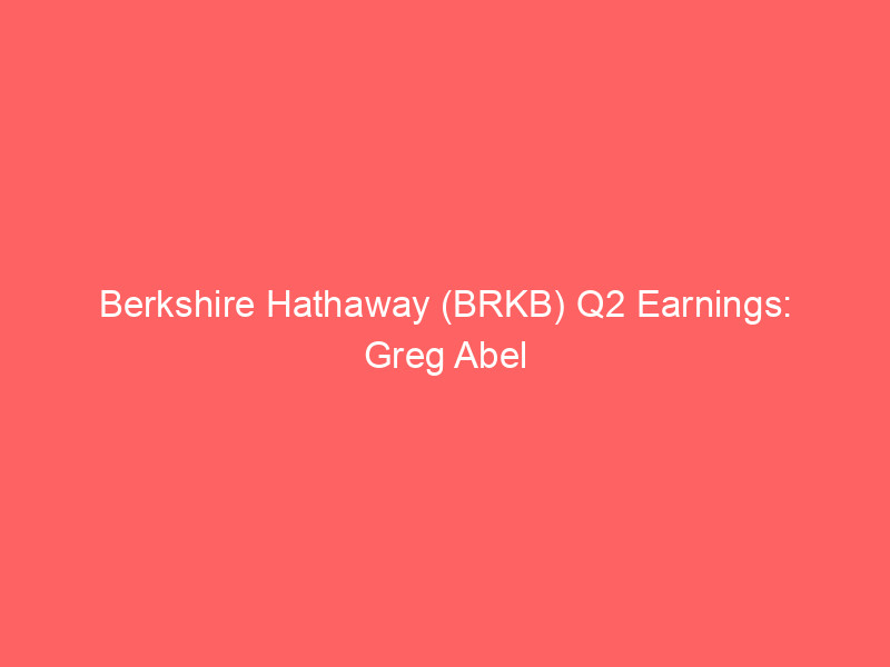 berkshire hathaway (brkb) q2 earnings: greg abel leads revenue to $101.8b as investors look beyond buffett