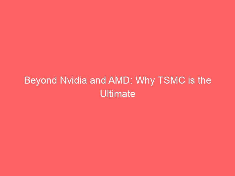 beyond nvidia and amd: why tsmc is the ultimate ai semiconductor stock