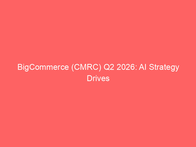 bigcommerce (cmrc) q2 2026: ai strategy drives structural shift as b2b momentum offsets consumer softness