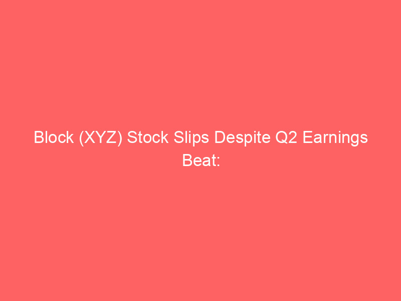 block (xyz) stock slips despite q2 earnings beat: operating expenses under the microscope