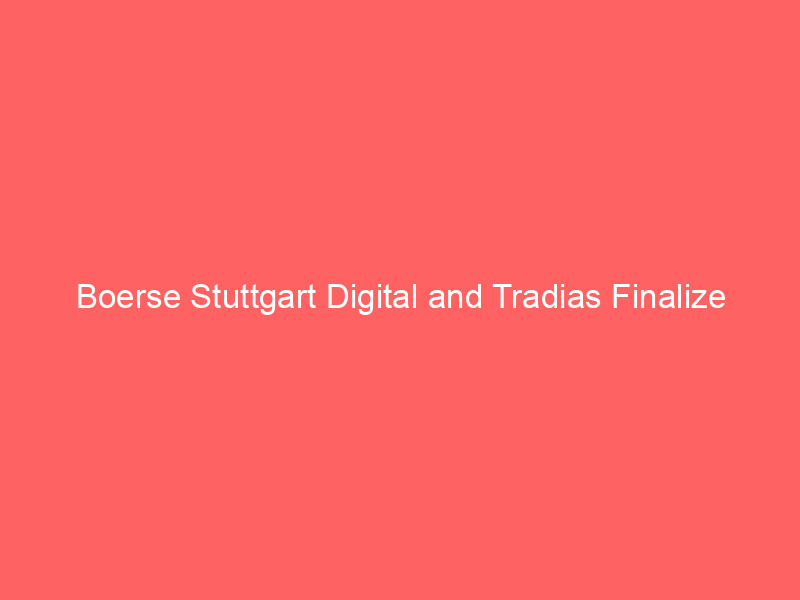 boerse stuttgart digital and tradias finalize merger to create european crypto powerhouse