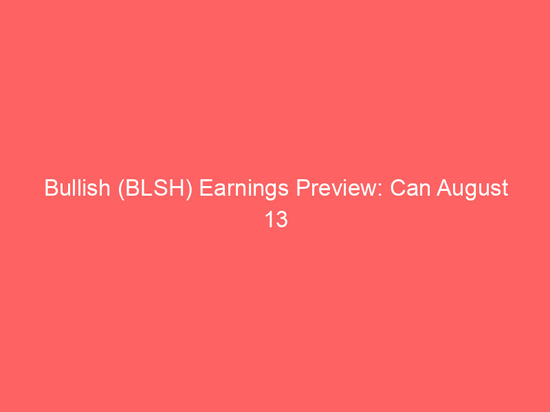 bullish (blsh) earnings preview: can august 13 report reverse 38% ytd slide?