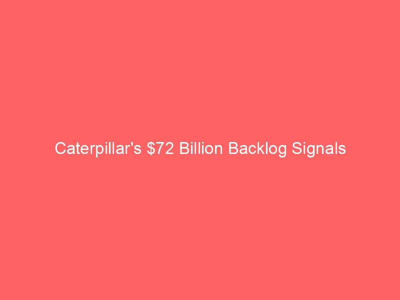 caterpillar's $72 billion backlog signals multi year growth runway for cat stock