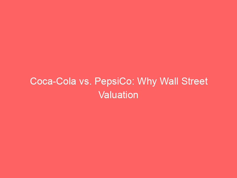 Coca-Cola vs. PepsiCo: Why Wall Street Valuation Multiples Diverge coca cola vs. pepsico: why wall street valuation multiples diverge