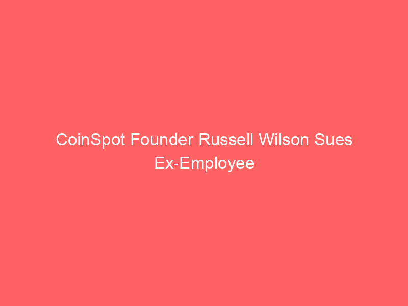 coinspot founder russell wilson sues ex employee over $478k crypto theft allegations