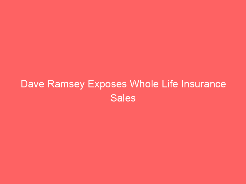 dave ramsey exposes whole life insurance sales tactics: 'crooks' exploit economic fear for 20x commissions