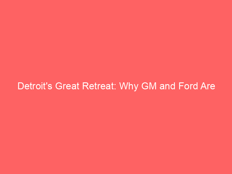 detroit's great retreat: why gm and ford are pulling back from the world's largest auto market