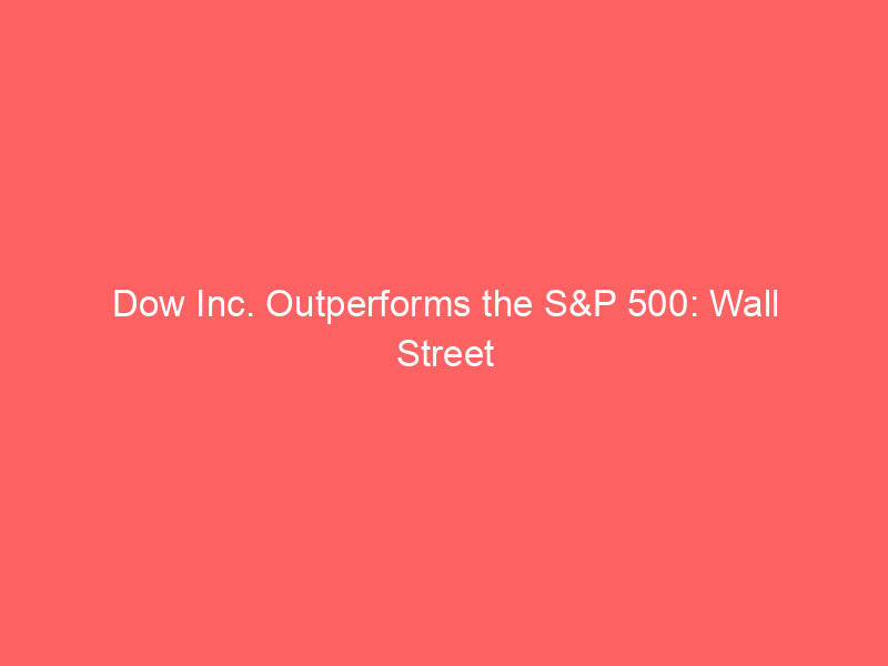 Dow Inc. Outperforms the S&P 500: Wall Street Debates the Valuation and Outlook for DOW Stock dow inc. outperforms the s&p 500: wall street debates the valuation and outlook for dow stock