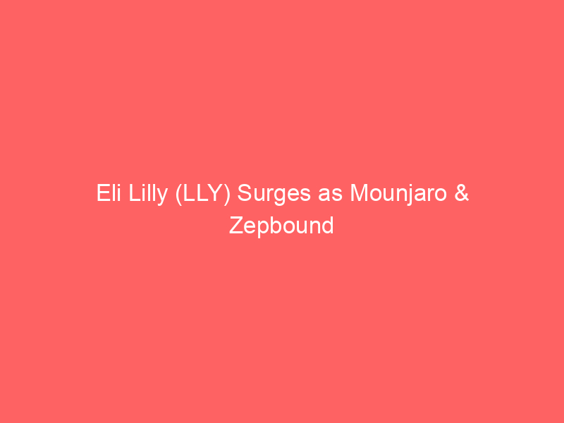 eli lilly (lly) surges as mounjaro & zepbound smash sales estimates: glp 1 dominance intensifies