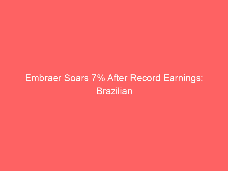 embraer soars 7% after record earnings: brazilian jet maker leaves boeing and airbus in the dust