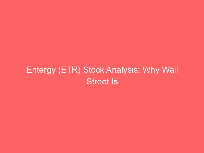 entergy (etr) stock analysis: why wall street is turning bullish despite recent underperformance