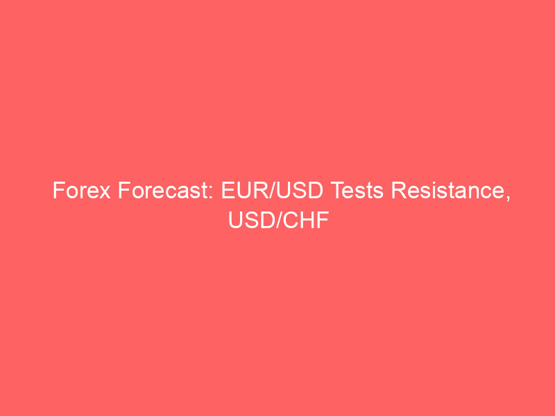 forex forecast: eur/usd tests resistance, usd/chf consolidates, gbp/usd eyes 1.35 breakout