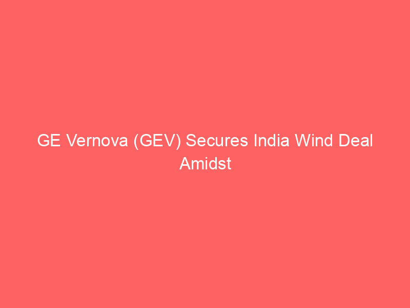 ge vernova (gev) secures india wind deal amidst $176b grid and power backlog