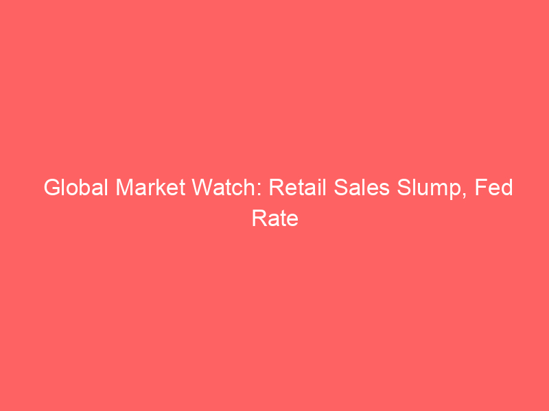global market watch: retail sales slump, fed rate hike expectations, and economic shifts