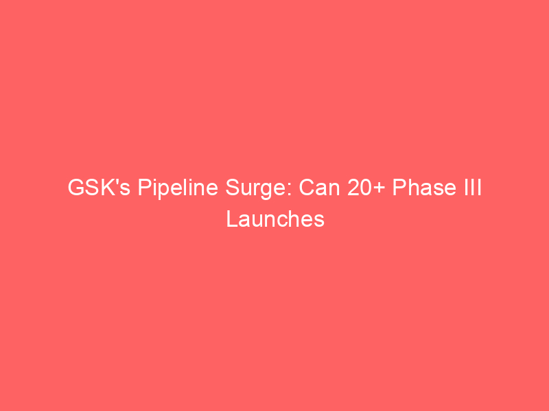 gsk's pipeline surge: can 20+ phase iii launches offset patent cliff risks?
