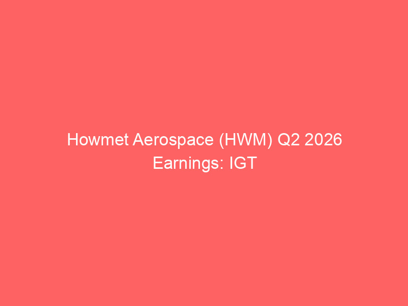 howmet aerospace (hwm) q2 2026 earnings: igt power surge and aerospace demand propel margins