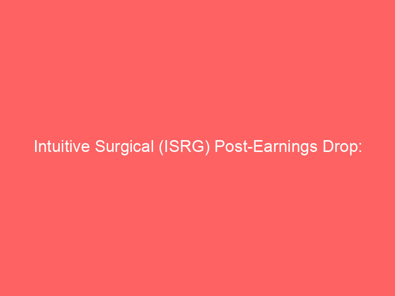 intuitive surgical (isrg) post earnings drop: buying opportunity or valuation trap?