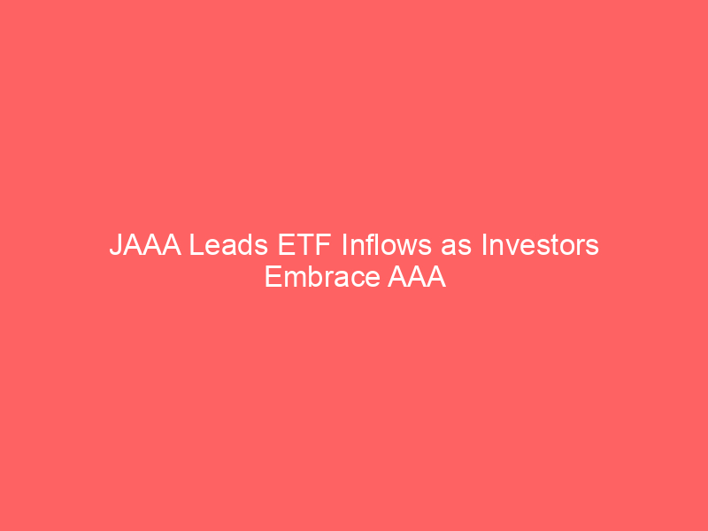 jaaa leads etf inflows as investors embrace aaa clo strategy amid rate uncertainty