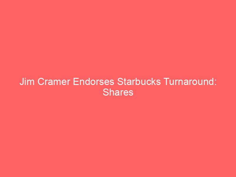 jim cramer endorses starbucks turnaround: shares surge 26% ytd as niccol's strategy shows early wins