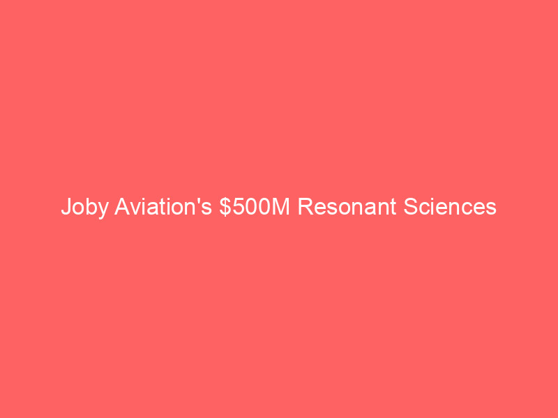 joby aviation's $500m resonant sciences acquisition: strategic pivot to defense amid commercial evtol delays