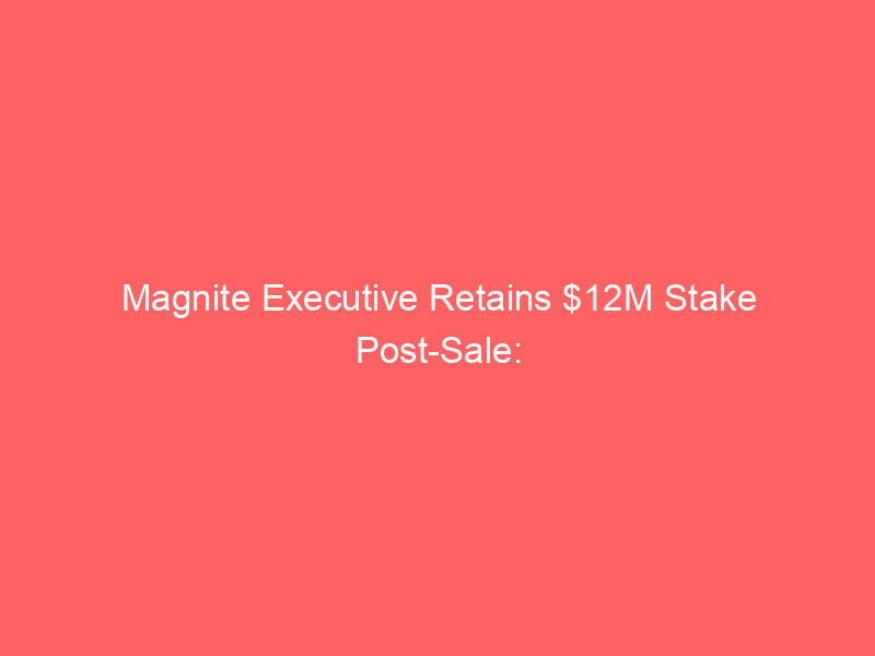 Magnite Executive Retains $12M Stake Post-Sale: Strategic Insider Move Explained magnite executive retains $12m stake post sale: strategic insider move explained