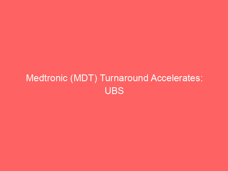 medtronic (mdt) turnaround accelerates: ubs upgrade signals sustainable growth after decade high revenue surge