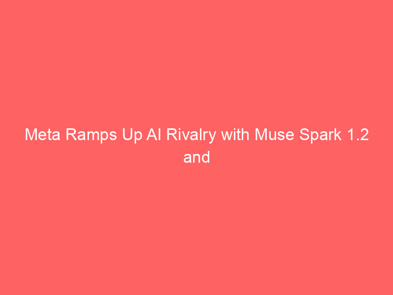 meta ramps up ai rivalry with muse spark 1.2 and muse code release