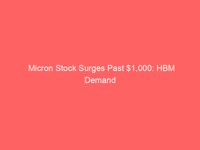 micron stock surges past $1,000: hbm demand fueling the ai chip supercycle