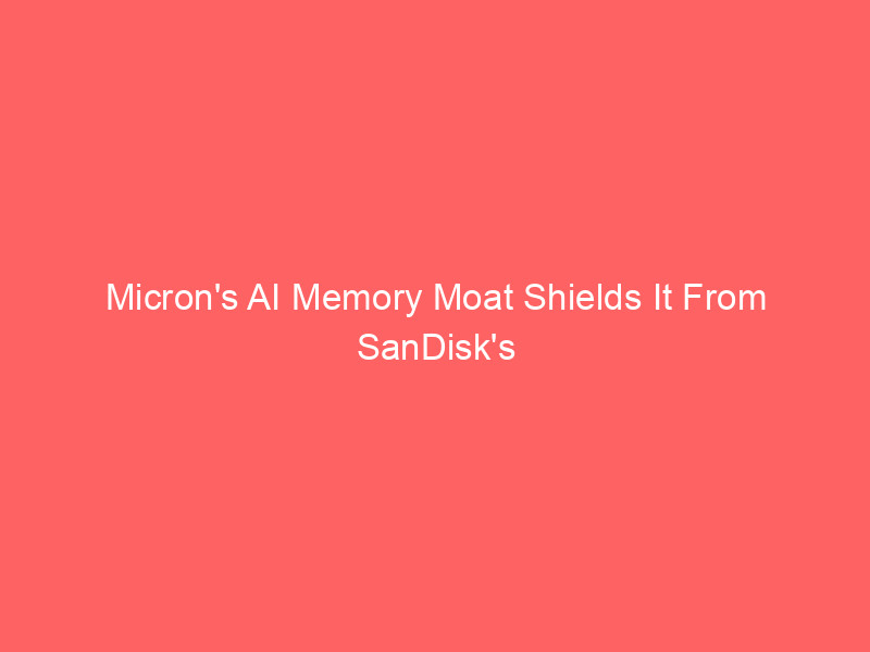 micron's ai memory moat shields it from sandisk's nand collapse: why mu is a different breed