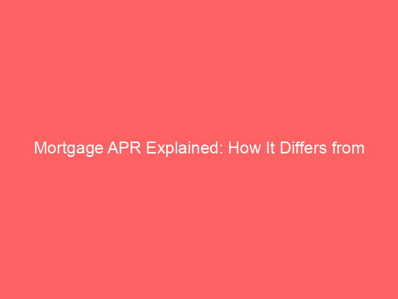 mortgage apr explained: how it differs from interest rate and saves you money