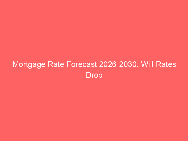 mortgage rate forecast 2026 2030: will rates drop below 6% or surge past 7%?