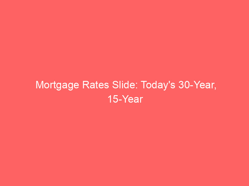 mortgage rates slide: today's 30 year, 15 year fixed, and refinance interest rates on august 15, 2026