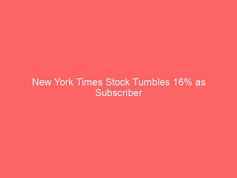 new york times stock tumbles 16% as subscriber growth miss sparks saas valuation concerns