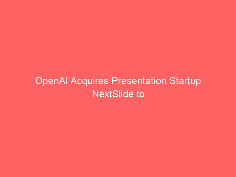 openai acquires presentation startup nextslide to expand chatgpt enterprise capabilities