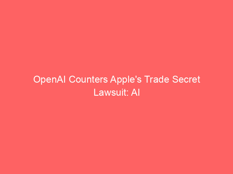 openai counters apple's trade secret lawsuit: ai giant claims 'entirely new' innovation in consumer hardware battle