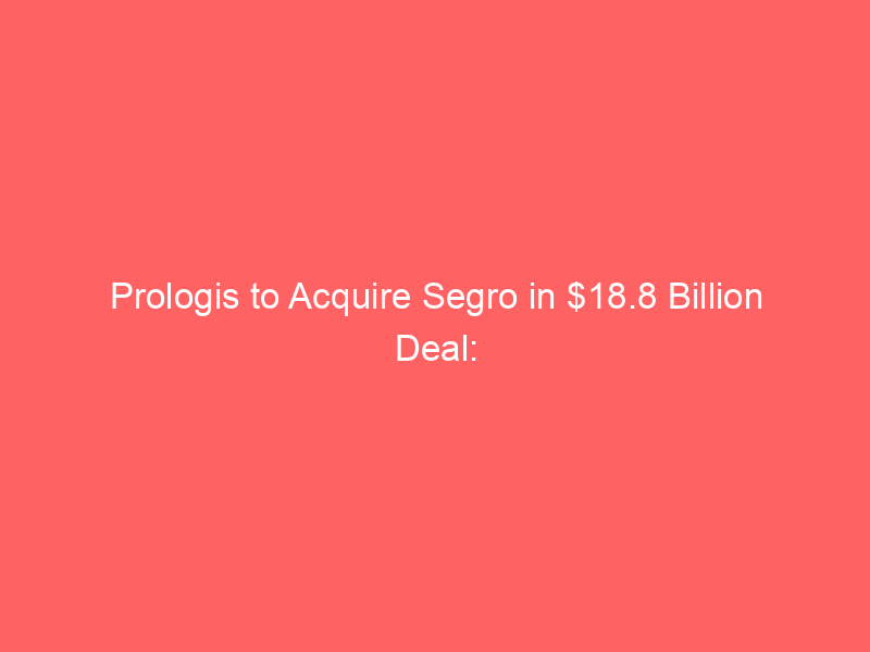prologis to acquire segro in $18.8 billion deal: implications for warehouse reits and logistics markets