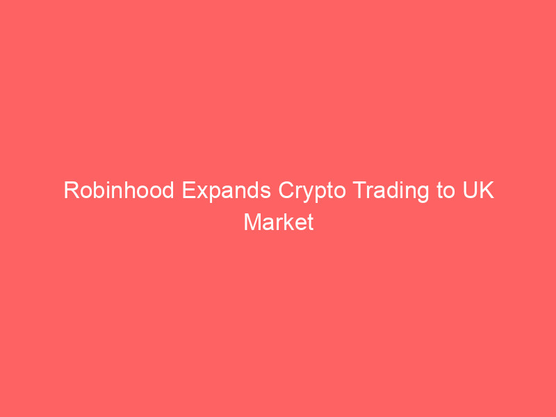 robinhood expands crypto trading to uk market with zero fee model and ai powered insights