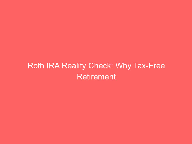 roth ira reality check: why tax free retirement isn't always the best bet